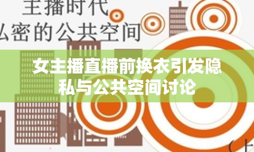 女主播直播前換衣引發(fā)隱私與公共空間討論