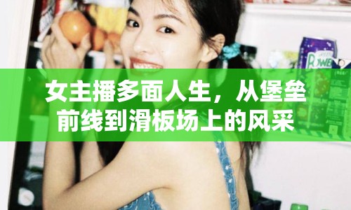 女主播多面人生，從堡壘前線到滑板場上的風(fēng)采