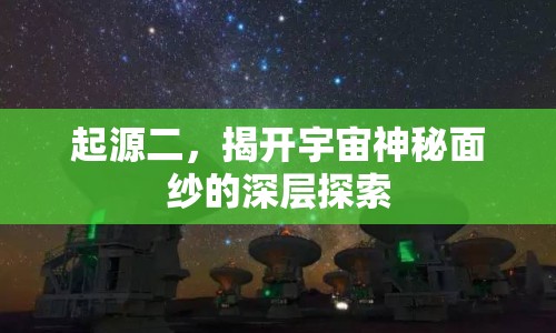 起源二，揭開宇宙神秘面紗的深層探索