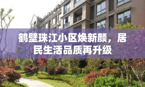 鶴壁珠江小區(qū)煥新顏，居民生活品質(zhì)再升級(jí)