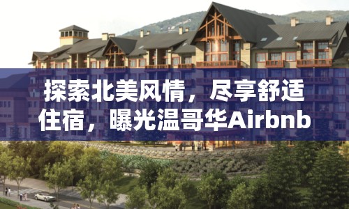 探索北美風(fēng)情，盡享舒適住宿，曝光溫哥華Airbnb