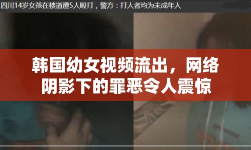 韓國幼女視頻流出，網(wǎng)絡陰影下的罪惡令人震驚