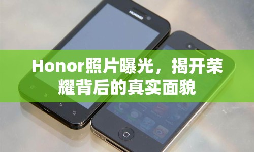 Honor照片曝光，揭開榮耀背后的真實(shí)面貌