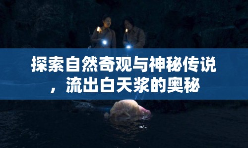 探索自然奇觀與神秘傳說，流出白天漿的奧秘