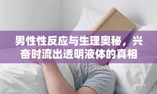 男性性反應(yīng)與生理奧秘，興奮時(shí)流出透明液體的真相