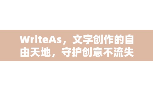 WriteAs，文字創(chuàng)作的自由天地，守護(hù)創(chuàng)意不流失