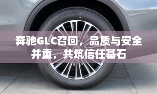 奔馳GLC召回，品質(zhì)與安全并重，共筑信任基石