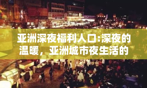 亞洲深夜福利人口:深夜的溫暖，亞洲城市夜生活的另一面