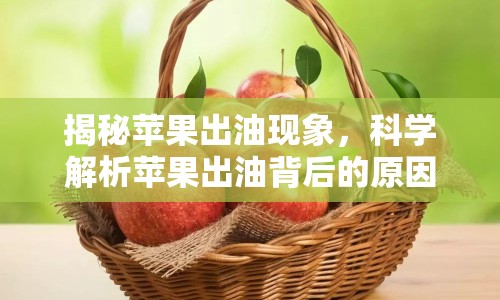 揭秘蘋果出油現(xiàn)象，科學(xué)解析蘋果出油背后的原因