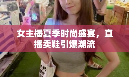 女主播夏季時(shí)尚盛宴，直播賣鞋引爆潮流