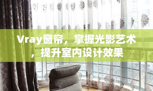 Vray窗簾，掌握光影藝術，提升室內(nèi)設計效果