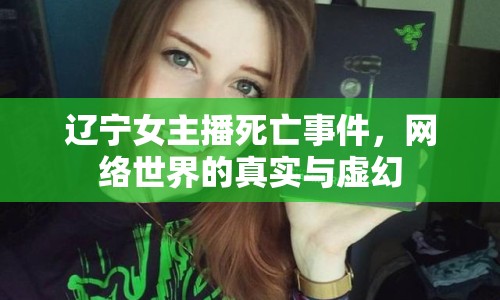 遼寧女主播死亡事件，網(wǎng)絡世界的真實與虛幻