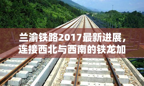 蘭渝鐵路2017最新進展，連接西北與西南的鐵龍加速前行