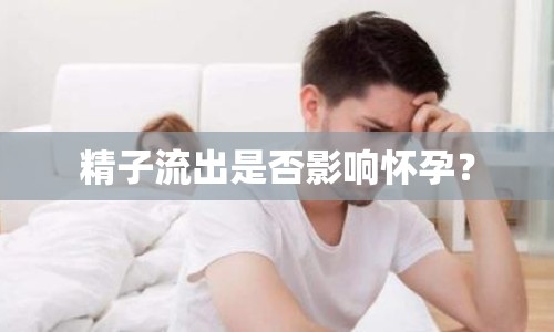 精子流出是否影響懷孕？