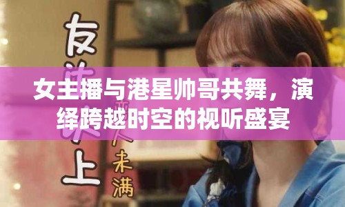 女主播與港星帥哥共舞，演繹跨越時空的視聽盛宴