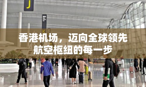 香港機(jī)場，邁向全球領(lǐng)先航空樞紐的每一步