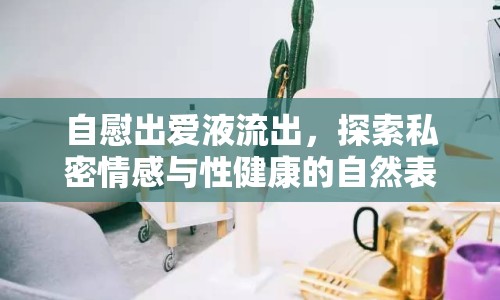 自慰出愛液流出，探索私密情感與性健康的自然表達