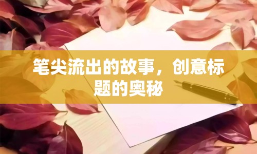 筆尖流出的故事，創(chuàng)意標(biāo)題的奧秘