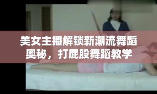 美女主播解鎖新潮流舞蹈奧秘，打屁股舞蹈教學(xué)