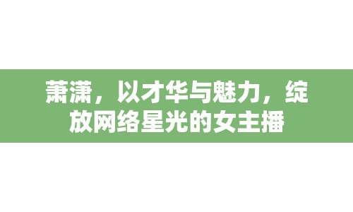 蕭瀟，以才華與魅力，綻放網(wǎng)絡(luò)星光的女主播