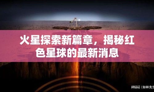 火星探索新篇章，揭秘紅色星球的最新消息