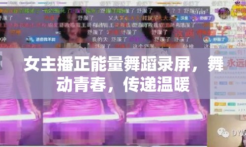 女主播正能量舞蹈錄屏，舞動青春，傳遞溫暖