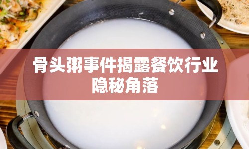 骨頭粥事件揭露餐飲行業(yè)隱秘角落