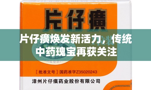 片仔癀煥發(fā)新活力，傳統(tǒng)中藥瑰寶再獲關(guān)注