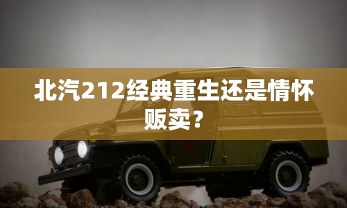 北汽212經(jīng)典重生還是情懷販賣？