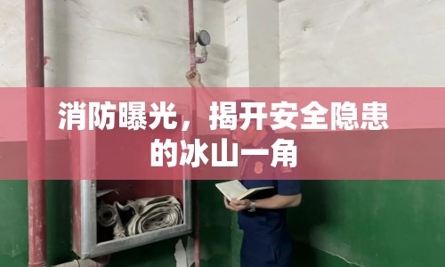 消防曝光，揭開安全隱患的冰山一角