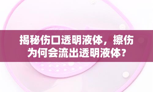 揭秘傷口透明液體，擦傷為何會(huì)流出透明液體？