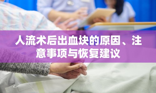 人流術(shù)后出血塊的原因、注意事項與恢復(fù)建議