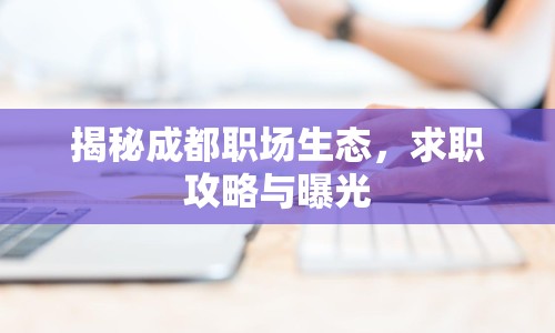 揭秘成都職場生態(tài)，求職攻略與曝光