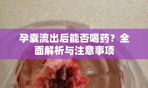 孕囊流出后能否喝藥？全面解析與注意事項(xiàng)