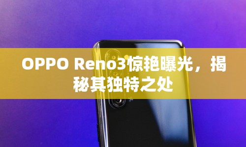 OPPO Reno3驚艷曝光，揭秘其獨(dú)特之處