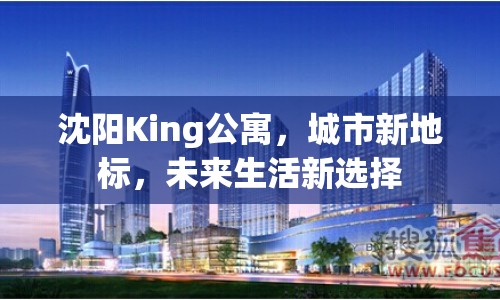 沈陽King公寓，城市新地標(biāo)，未來生活新選擇