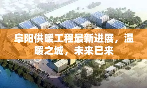 阜陽供暖工程最新進展，溫暖之城，未來已來