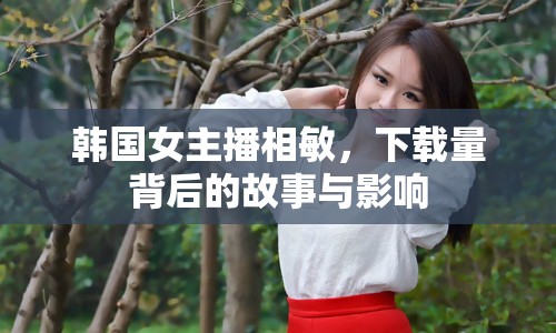 韓國女主播相敏，下載量背后的故事與影響