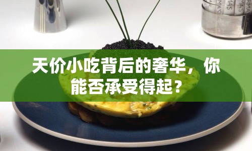 天價小吃背后的奢華，你能否承受得起？