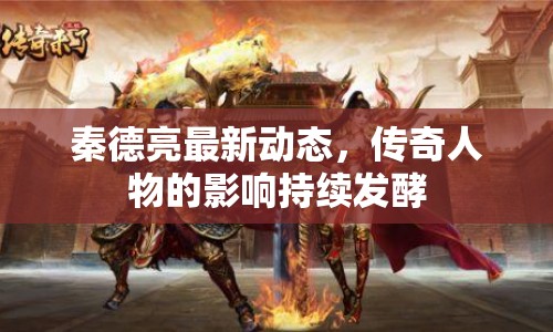 秦德亮最新動(dòng)態(tài)，傳奇人物的影響持續(xù)發(fā)酵