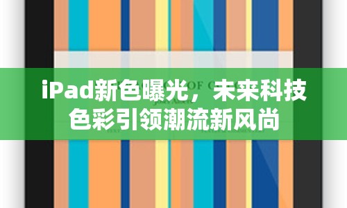 iPad新色曝光，未來科技色彩引領(lǐng)潮流新風尚