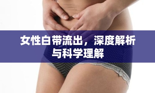 女性白帶流出，深度解析與科學理解