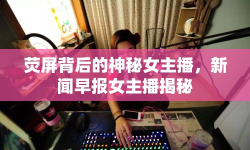 熒屏背后的神秘女主播，新聞早報(bào)女主播揭秘