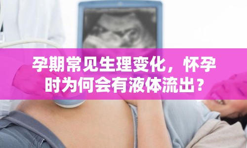 孕期常見生理變化，懷孕時為何會有液體流出？