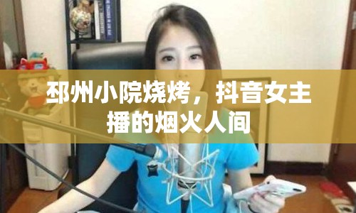 邳州小院燒烤，抖音女主播的煙火人間