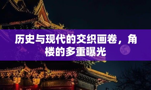 歷史與現(xiàn)代的交織畫卷，角樓的多重曝光