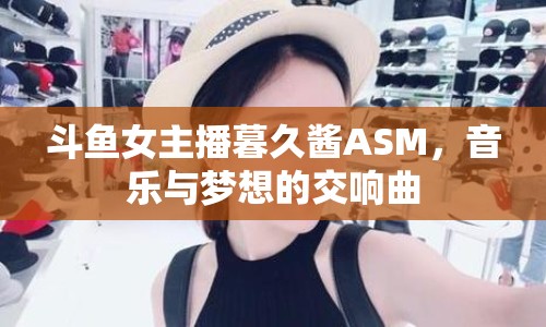 斗魚女主播暮久醬ASM，音樂與夢(mèng)想的交響曲