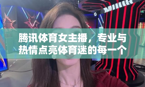 騰訊體育女主播，專業(yè)與熱情點(diǎn)亮體育迷的每一個(gè)瞬間