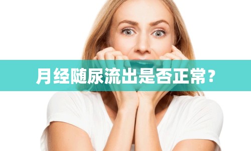 月經(jīng)隨尿流出是否正常？