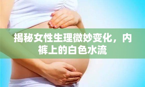 揭秘女性生理微妙變化，內褲上的白色水流